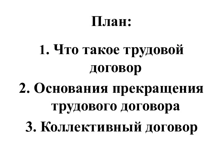 План: 1. Что такое трудовой договор 2. Основания прекращения трудового договора 3. Коллективный договор