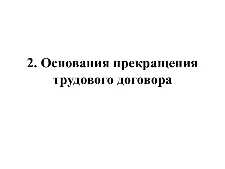 2. Основания прекращения трудового договора