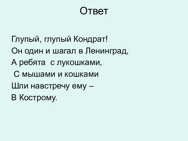 Ответ Глупый, глупый Кондрат! Он один и шагал в Ленинград, А