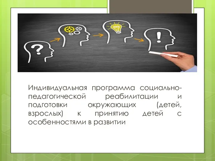 Индивидуальная программа социально-педагогической реабилитации и подготовки окружающих (детей, взрослых) к принятию детей с особенностями в развитии