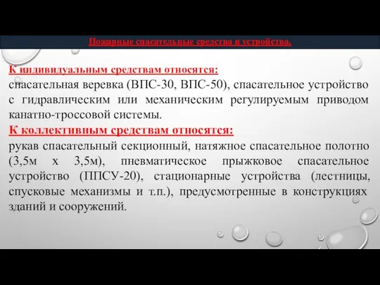 К индивидуальным средствам относятся: спасательная ве­ревка (ВПС-30, ВПС-50), спасательное устройство с