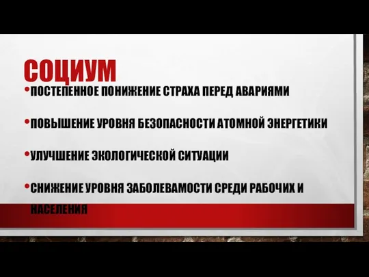 СОЦИУМ ПОСТЕПЕННОЕ ПОНИЖЕНИЕ СТРАХА ПЕРЕД АВАРИЯМИ ПОВЫШЕНИЕ УРОВНЯ БЕЗОПАСНОСТИ АТОМНОЙ ЭНЕРГЕТИКИ