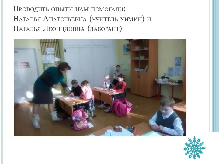 Проводить опыты нам помогали: Наталья Анатольевна (учитель химии) и Наталья Леонидовна (лаборант)