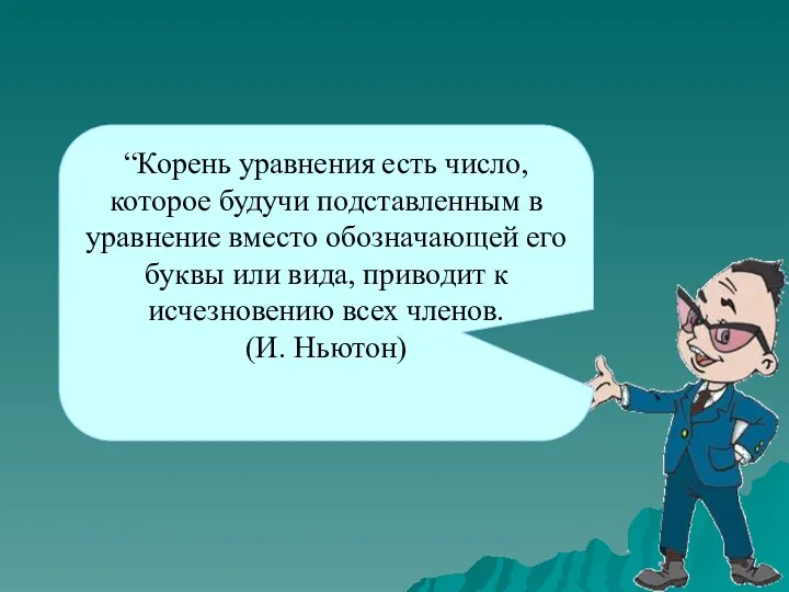 “Корень уравнения есть число, которое будучи подставленным в уравнение вместо обозначающей