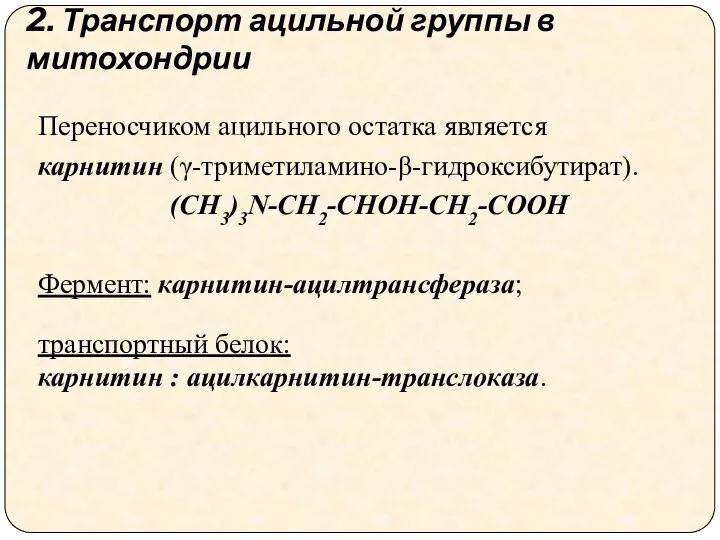 Переносчиком ацильного остатка является карнитин (γ-триметиламино-β-гидроксибутират). (CH3)3N-CH2-CHOH-CH2-COOH Фермент: карнитин-ацилтрансфераза; транспортный белок: