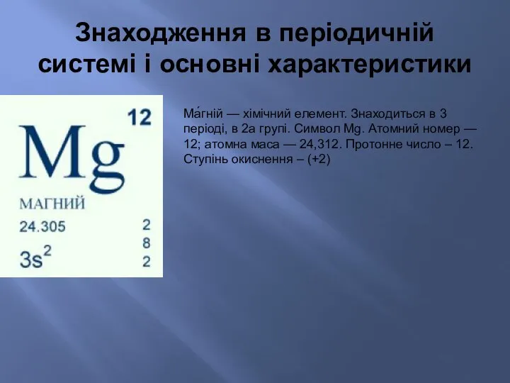 Знаходження в періодичній системі і основні характеристики Ма́гній — хімічний елемент.