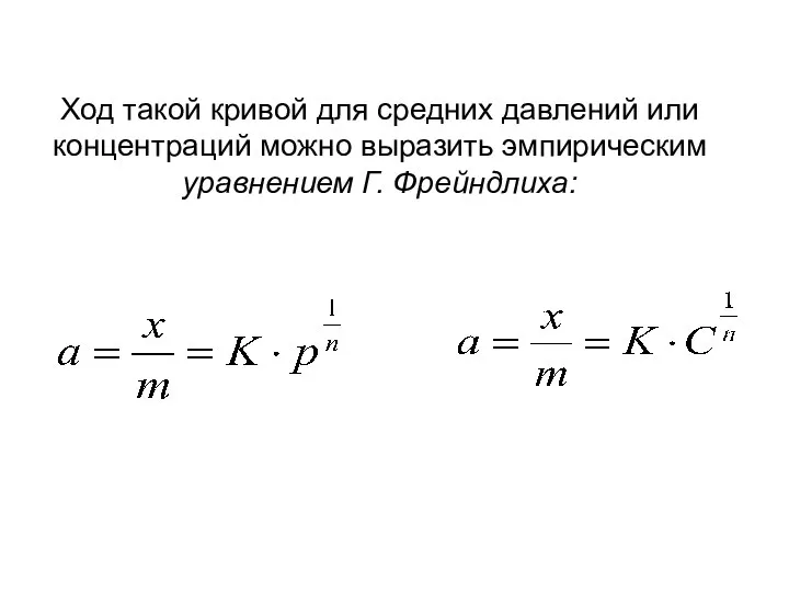 Ход такой кривой для средних давлений или концентраций можно выразить эмпирическим уравнением Г. Фрейндлиха: