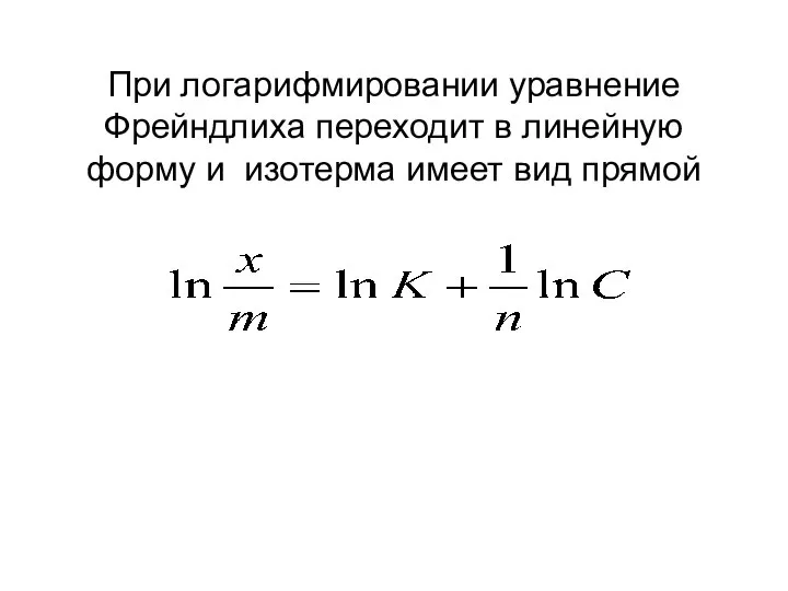 При логарифмировании уравнение Фрейндлиха переходит в линейную форму и изотерма имеет вид прямой