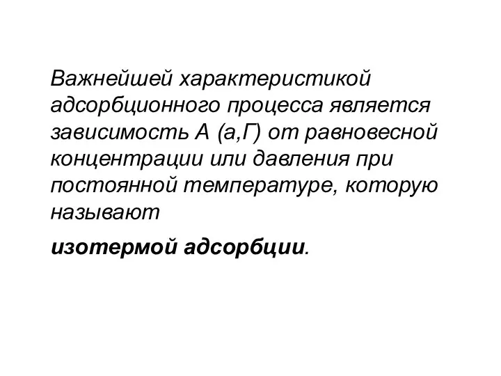 Важнейшей характеристикой адсорбционного процесса является зависимость А (а,Г) от равновесной концентрации