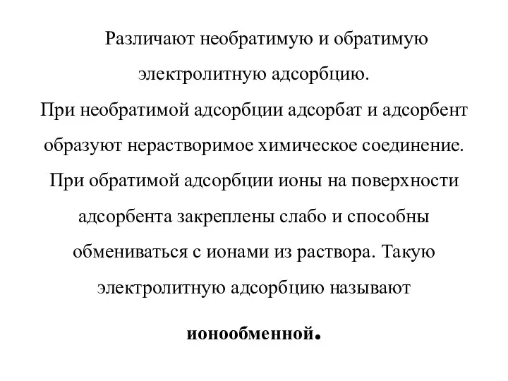 Различают необратимую и обратимую электролитную адсорбцию. При необратимой адсорбции адсорбат и