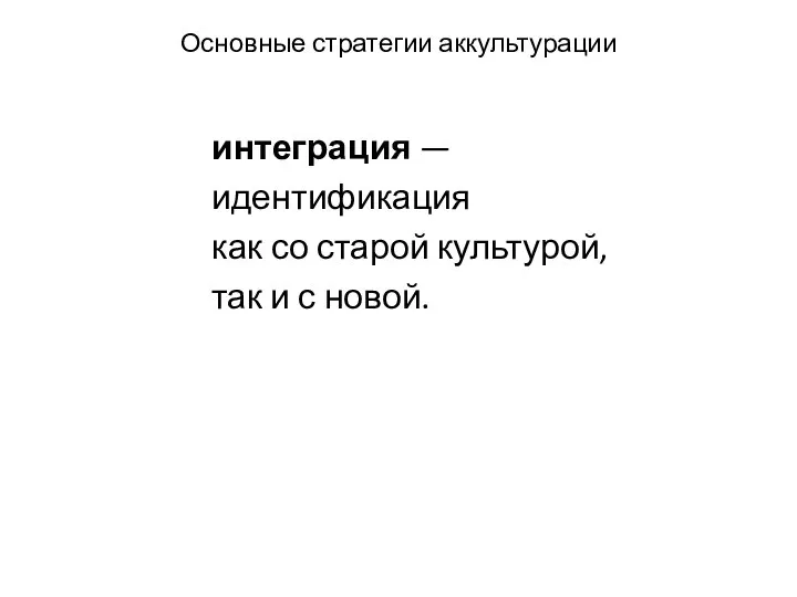 Основные стратегии аккультурации интеграция — идентификация как со старой культурой, так и с новой.