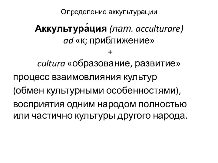 Определение аккультурации Аккультура́ция (лат. acculturare) ad «к; приближение» + cultura «образование,