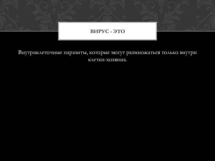 Внутриклеточные паразиты, которые могут размножаться только внутри клетки-хозяина. ВИРУС - ЭТО