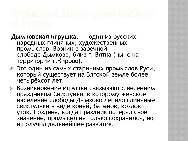 ПРОИСХОЖДЕНИЕ ДЫМКОВСКОЙ ИГРУШКИ Дымковская игрушка, — один из русских народных глиняных,