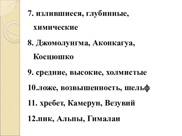 7. излившиеся, глубинные, химические 8. Джомолунгма, Аконкагуа, Косцюшко 9. средние, высокие,