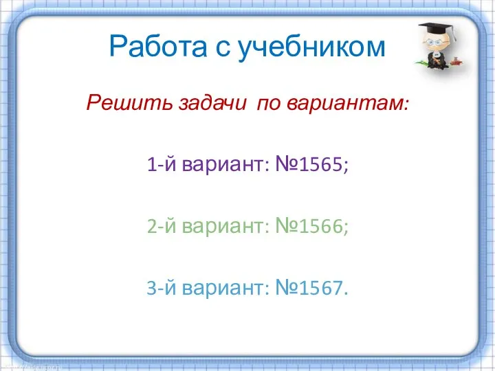 Работа с учебником Решить задачи по вариантам: 1-й вариант: №1565; 2-й вариант: №1566; 3-й вариант: №1567.