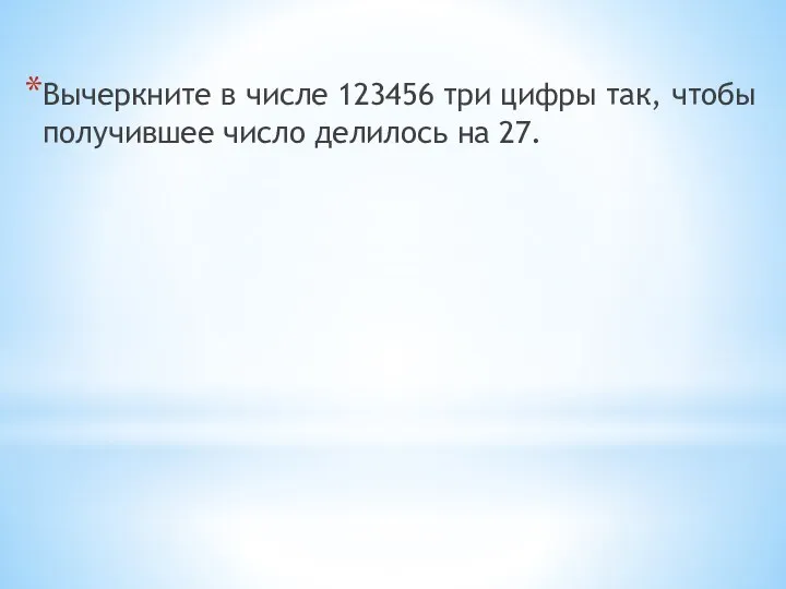 Вычеркните в числе 123456 три цифры так, чтобы получившее число делилось на 27.