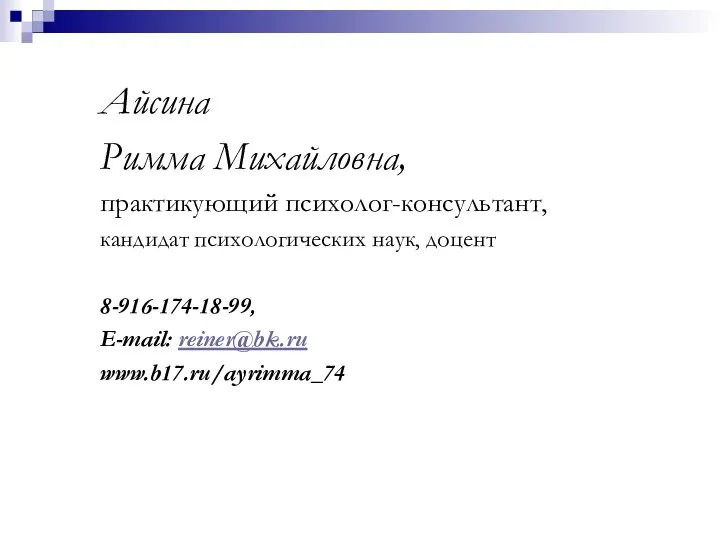 Айсина Римма Михайловна, практикующий психолог-консультант, кандидат психологических наук, доцент 8-916-174-18-99, E-mail: reiner@bk.ru www.b17.ru/ayrimma_74