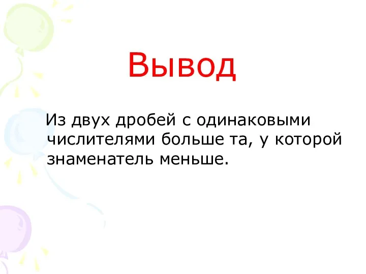 Вывод Из двух дробей с одинаковыми числителями больше та, у которой знаменатель меньше.