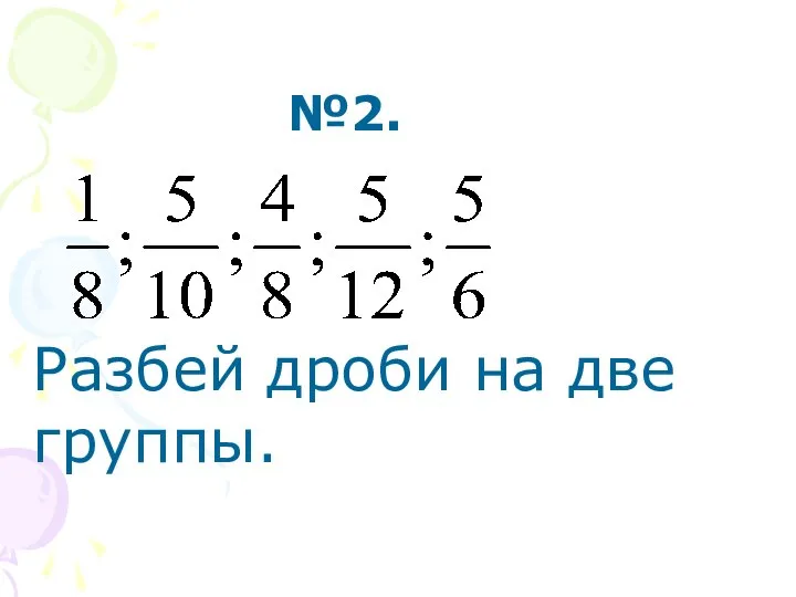 №2. Разбей дроби на две группы.