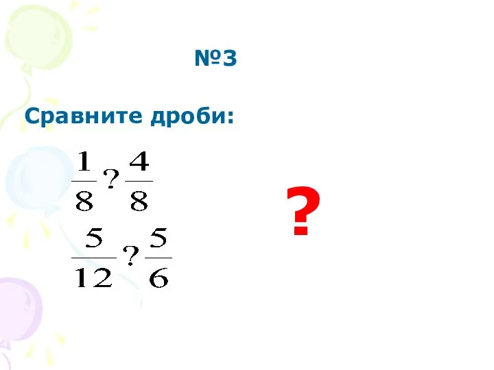 №3 Сравните дроби: ?