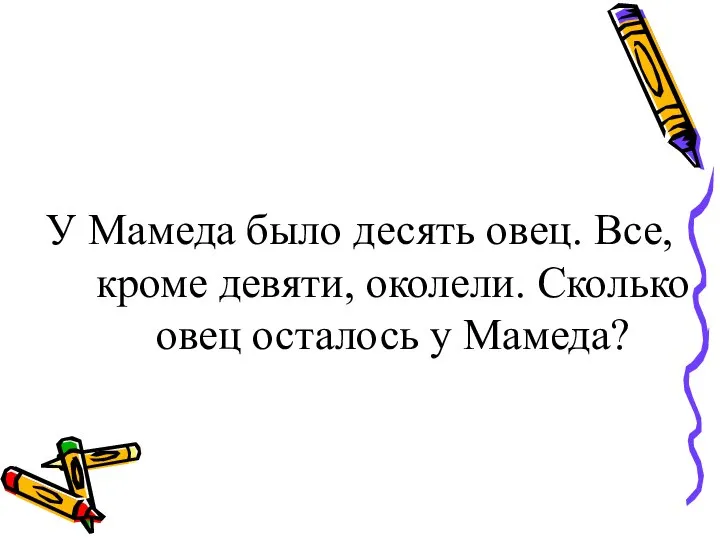 У Мамеда было десять овец. Все, кроме девяти, околели. Сколько овец осталось у Мамеда?