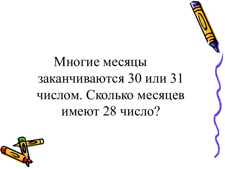 Многие месяцы заканчиваются 30 или 31 числом. Сколько месяцев имеют 28 число?