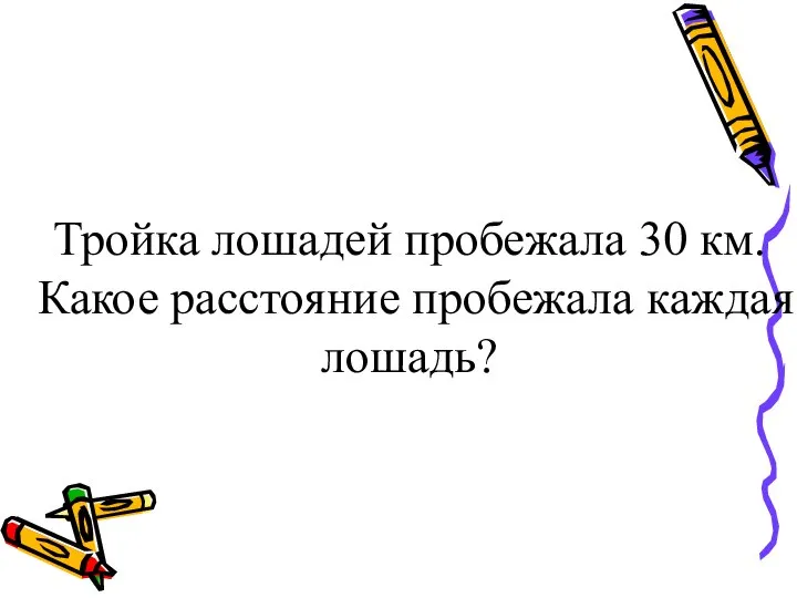 Тройка лошадей пробежала 30 км. Какое расстояние пробежала каждая лошадь?