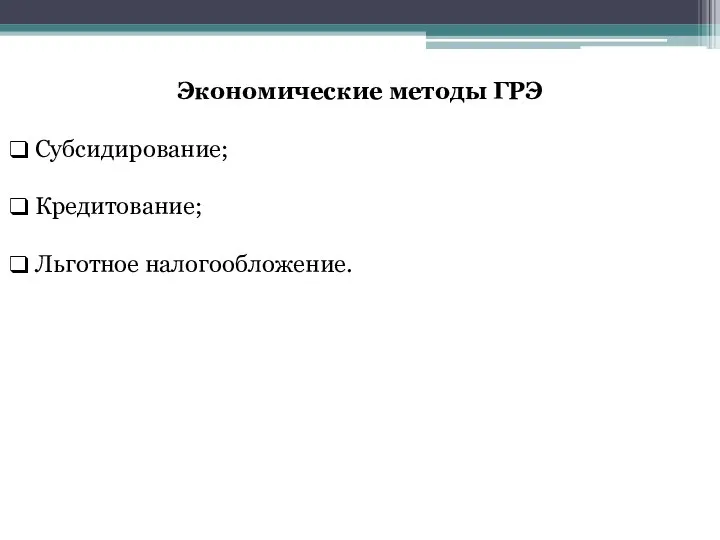 Экономические методы ГРЭ Субсидирование; Кредитование; Льготное налогообложение.