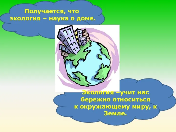 Получается, что экология – наука о доме. Экология –учит нас бережно