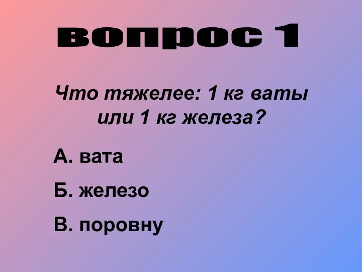 вопрос 1 Что тяжелее: 1 кг ваты или 1 кг железа?