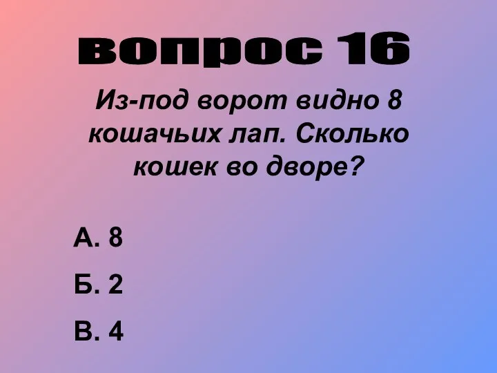 вопрос 16 Из-под ворот видно 8 кошачьих лап. Сколько кошек во