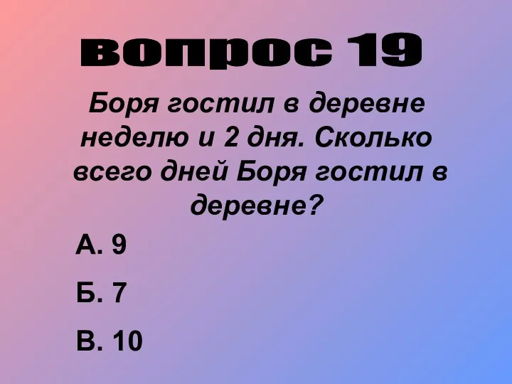 вопрос 19 Боря гостил в деревне неделю и 2 дня. Сколько