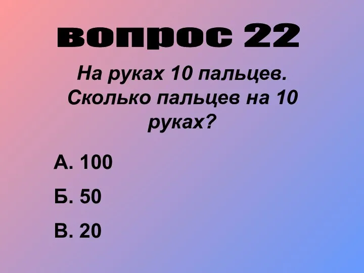 вопрос 22 На руках 10 пальцев. Сколько пальцев на 10 руках?