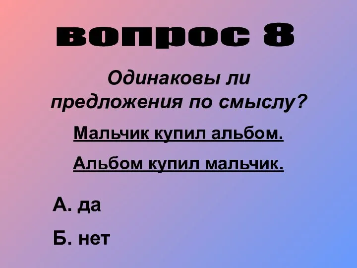 вопрос 8 Одинаковы ли предложения по смыслу? Мальчик купил альбом. Альбом