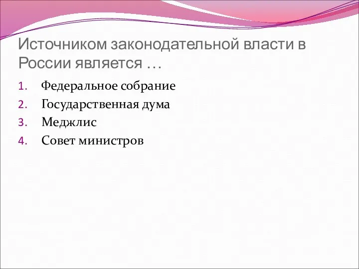 Источником законодательной власти в России является … Федеральное собрание Государственная дума Меджлис Совет министров