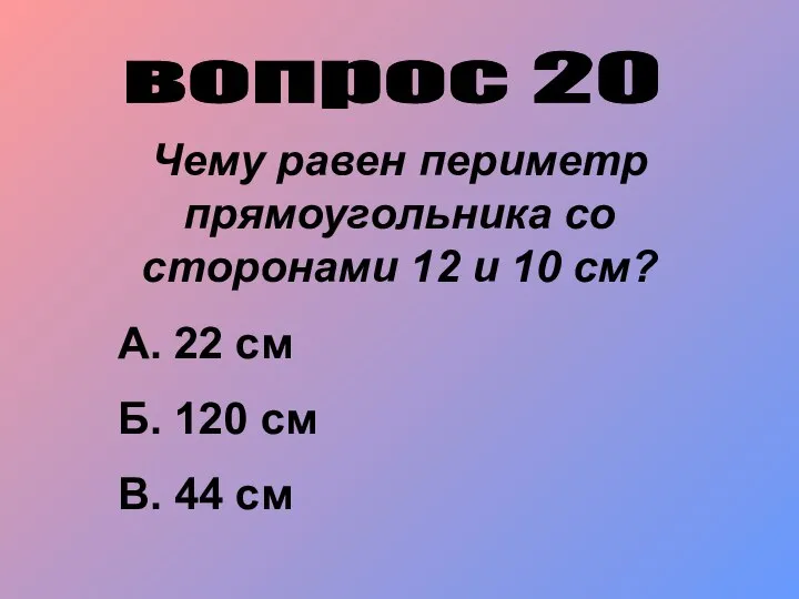 вопрос 20 Чему равен периметр прямоугольника со сторонами 12 и 10