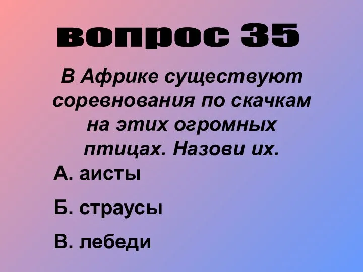 вопрос 35 В Африке существуют соревнования по скачкам на этих огромных