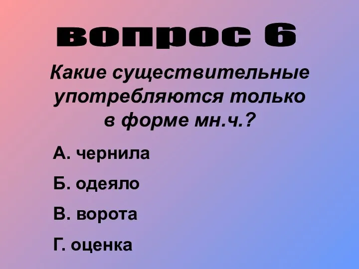 вопрос 6 Какие существительные употребляются только в форме мн.ч.? А. чернила