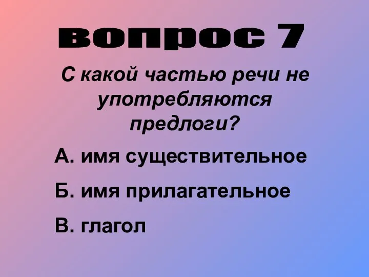 вопрос 7 С какой частью речи не употребляются предлоги? А. имя