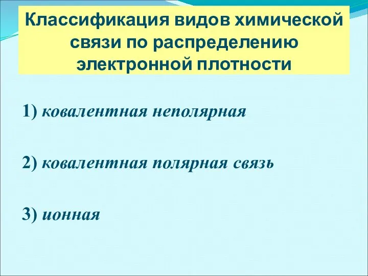 Классификация видов химической связи по распределению электронной плотности 1) ковалентная неполярная