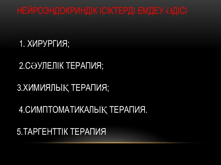 НЕЙРОЭНДОКРИНДІК ІСІКТЕРДІ ЕМДЕУ ӘДІСІ 1. ХИРУРГИЯ; 2.СӘУЛЕЛІК ТЕРАПИЯ; 3.ХИМИЯЛЫҚ ТЕРАПИЯ; 4.СИМПТОМАТИКАЛЫҚ ТЕРАПИЯ. 5.ТАРГЕНТТІК ТЕРАПИЯ