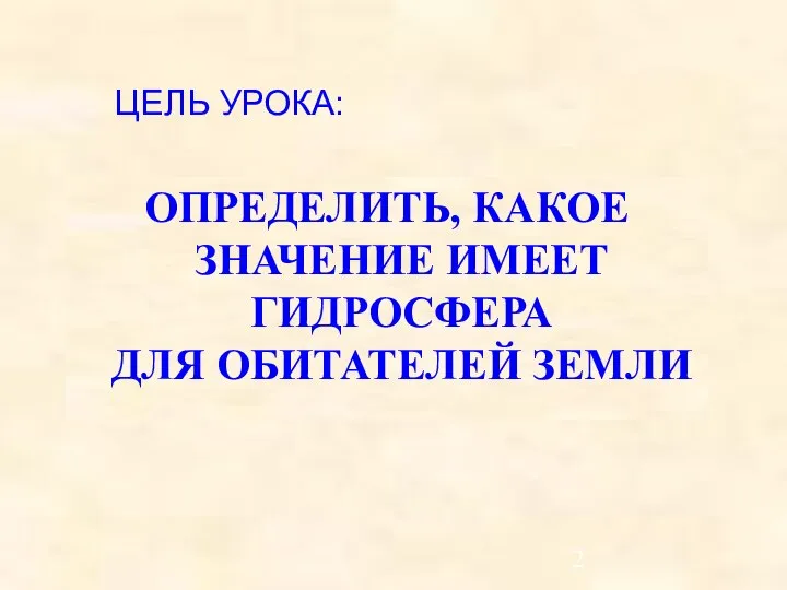 ЦЕЛЬ УРОКА: ОПРЕДЕЛИТЬ, КАКОЕ ЗНАЧЕНИЕ ИМЕЕТ ГИДРОСФЕРА ДЛЯ ОБИТАТЕЛЕЙ ЗЕМЛИ