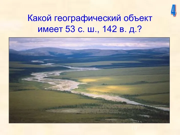 Какой географический объект имеет 53 с. ш., 142 в. д.? 4