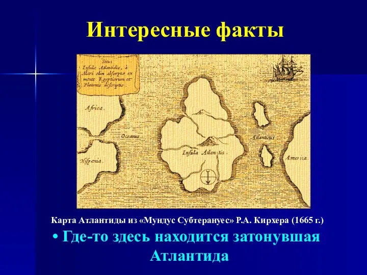 Интересные факты Карта Атлантиды из «Мундус Субтерануес» Р.А. Кирхера (1665 г.) Где-то здесь находится затонувшая Атлантида