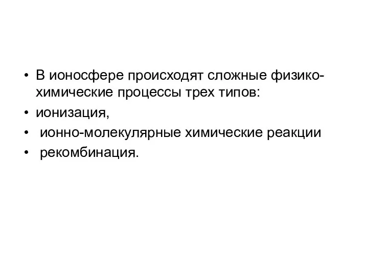 В ионосфере происходят сложные физико-химические процессы трех типов: ионизация, ионно-молекулярные химические реакции рекомбинация.