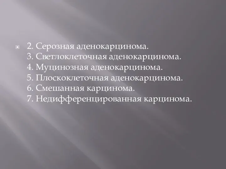 2. Серозная аденокарцинома. 3. Светлоклеточная аденокарцинома. 4. Муцинозная аденокарцинома. 5. Плоскоклеточная