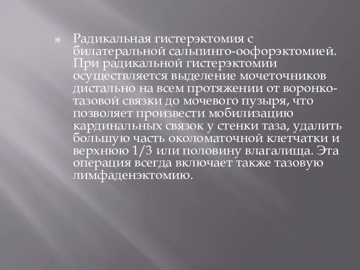 Радикальная гистерэктомия с билатеральной сальпинго-оофорэктомией. При радикальной гистерэктомии осуществляется выделение мочеточников