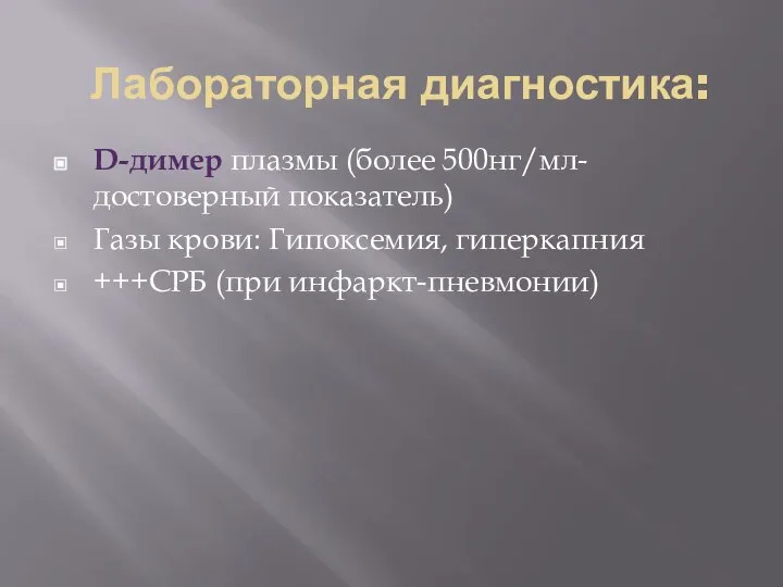 Лабораторная диагностика: D-димер плазмы (более 500нг/мл- достоверный показатель) Газы крови: Гипоксемия, гиперкапния +++СРБ (при инфаркт-пневмонии)