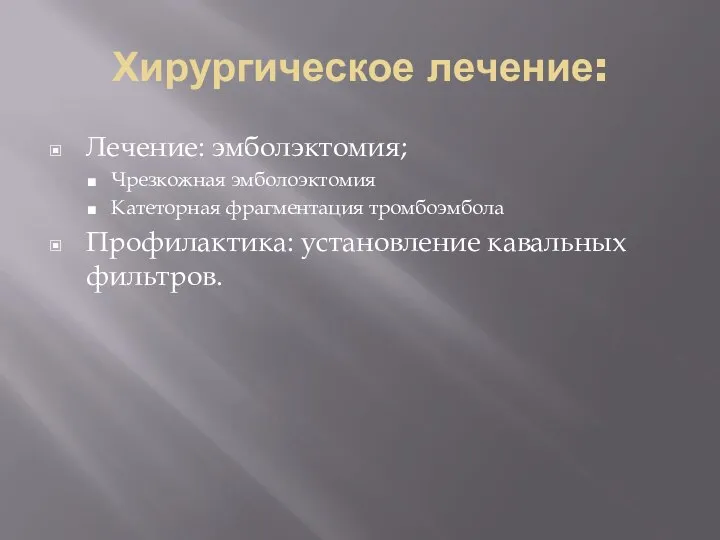 Хирургическое лечение: Лечение: эмболэктомия; Чрезкожная эмболоэктомия Катеторная фрагментация тромбоэмбола Профилактика: установление кавальных фильтров.